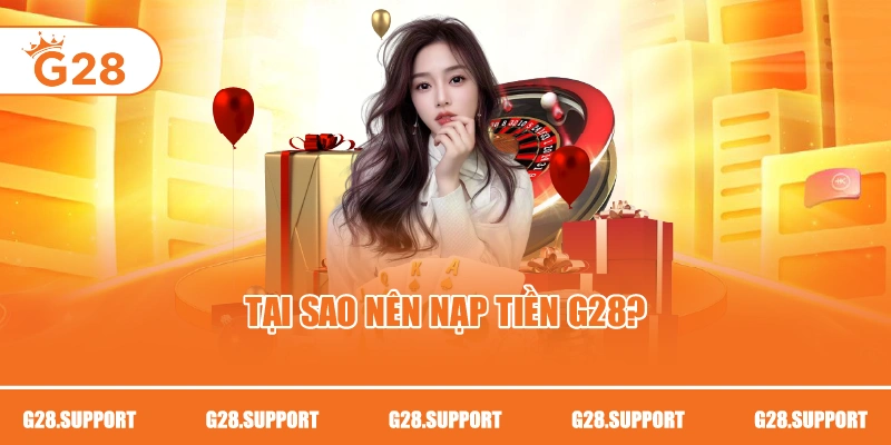Tại sao nên nạp tiền G28?