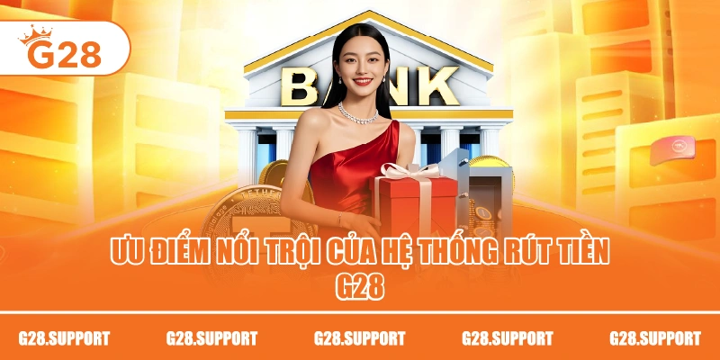 Ưu điểm nổi trội của hệ thống rút tiền G28